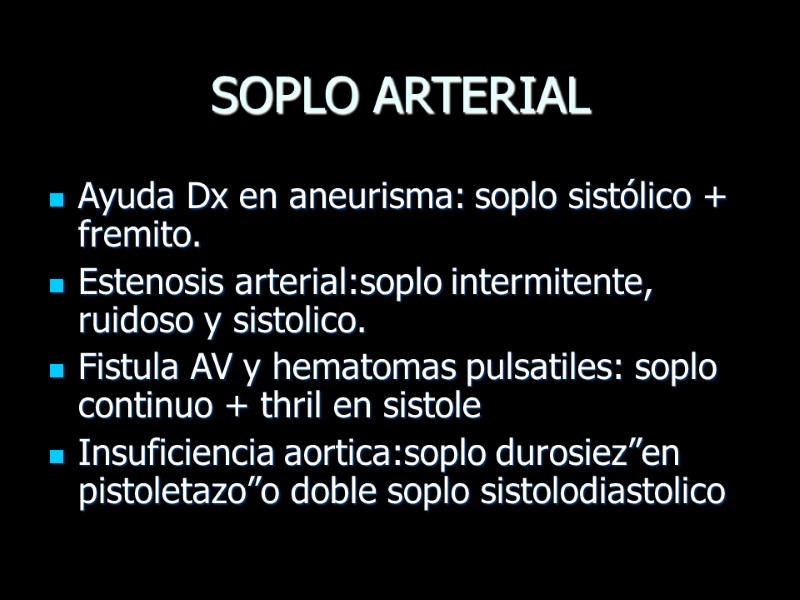 SOPLO ARTERIAL Ayuda Dx en aneurisma: soplo sistólico + fremito. Estenosis arterial:soplo intermitente, ruidoso